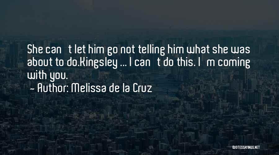 Melissa De La Cruz Quotes: She Can't Let Him Go Not Telling Him What She Was About To Do.kingsley ... I Can't Do This. I'm