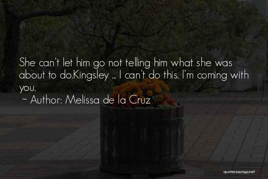 Melissa De La Cruz Quotes: She Can't Let Him Go Not Telling Him What She Was About To Do.kingsley ... I Can't Do This. I'm