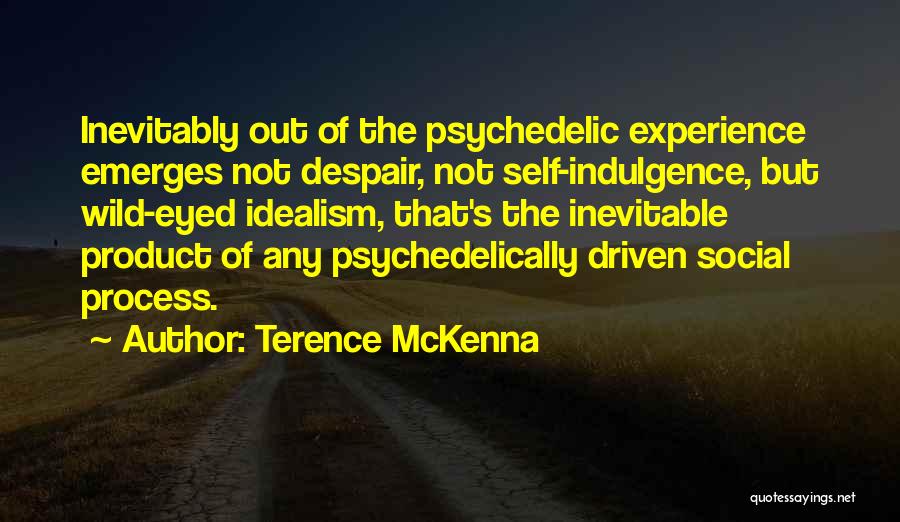 Terence McKenna Quotes: Inevitably Out Of The Psychedelic Experience Emerges Not Despair, Not Self-indulgence, But Wild-eyed Idealism, That's The Inevitable Product Of Any