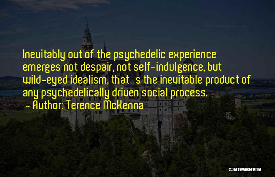 Terence McKenna Quotes: Inevitably Out Of The Psychedelic Experience Emerges Not Despair, Not Self-indulgence, But Wild-eyed Idealism, That's The Inevitable Product Of Any