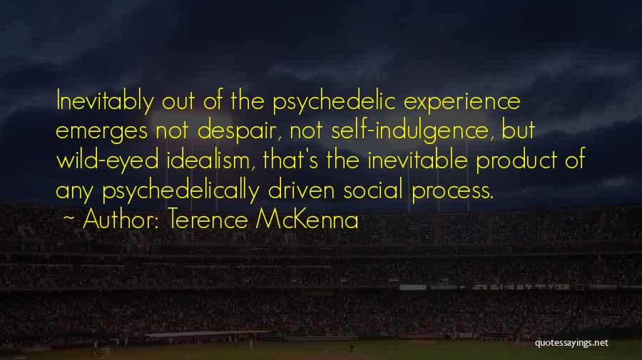 Terence McKenna Quotes: Inevitably Out Of The Psychedelic Experience Emerges Not Despair, Not Self-indulgence, But Wild-eyed Idealism, That's The Inevitable Product Of Any