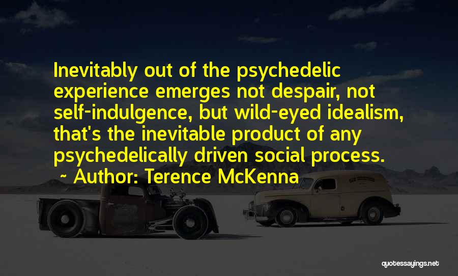 Terence McKenna Quotes: Inevitably Out Of The Psychedelic Experience Emerges Not Despair, Not Self-indulgence, But Wild-eyed Idealism, That's The Inevitable Product Of Any