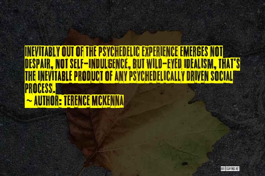 Terence McKenna Quotes: Inevitably Out Of The Psychedelic Experience Emerges Not Despair, Not Self-indulgence, But Wild-eyed Idealism, That's The Inevitable Product Of Any