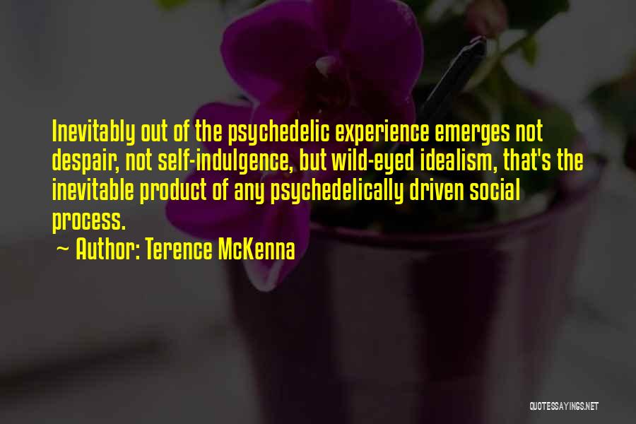 Terence McKenna Quotes: Inevitably Out Of The Psychedelic Experience Emerges Not Despair, Not Self-indulgence, But Wild-eyed Idealism, That's The Inevitable Product Of Any