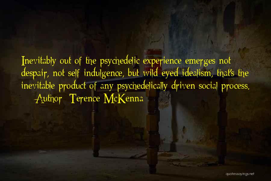 Terence McKenna Quotes: Inevitably Out Of The Psychedelic Experience Emerges Not Despair, Not Self-indulgence, But Wild-eyed Idealism, That's The Inevitable Product Of Any