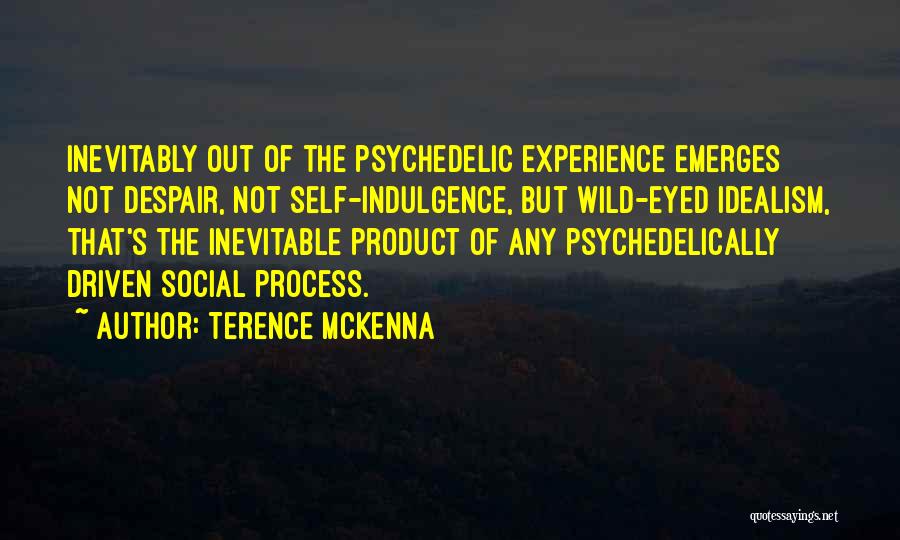 Terence McKenna Quotes: Inevitably Out Of The Psychedelic Experience Emerges Not Despair, Not Self-indulgence, But Wild-eyed Idealism, That's The Inevitable Product Of Any