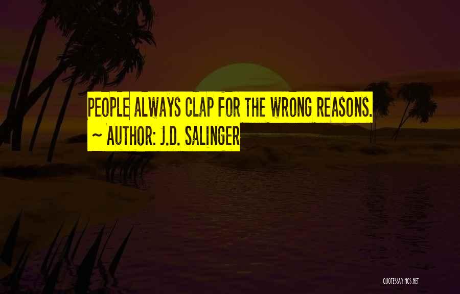 J.D. Salinger Quotes: People Always Clap For The Wrong Reasons.