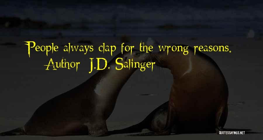 J.D. Salinger Quotes: People Always Clap For The Wrong Reasons.