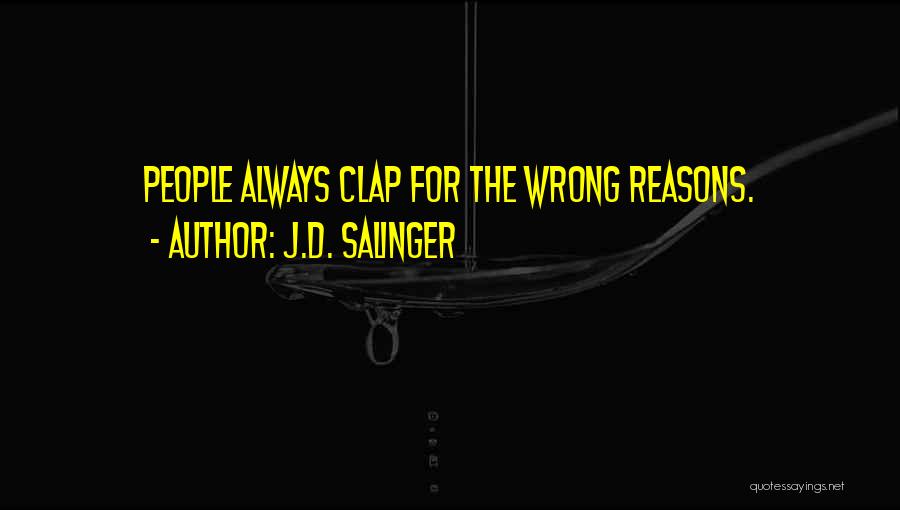 J.D. Salinger Quotes: People Always Clap For The Wrong Reasons.