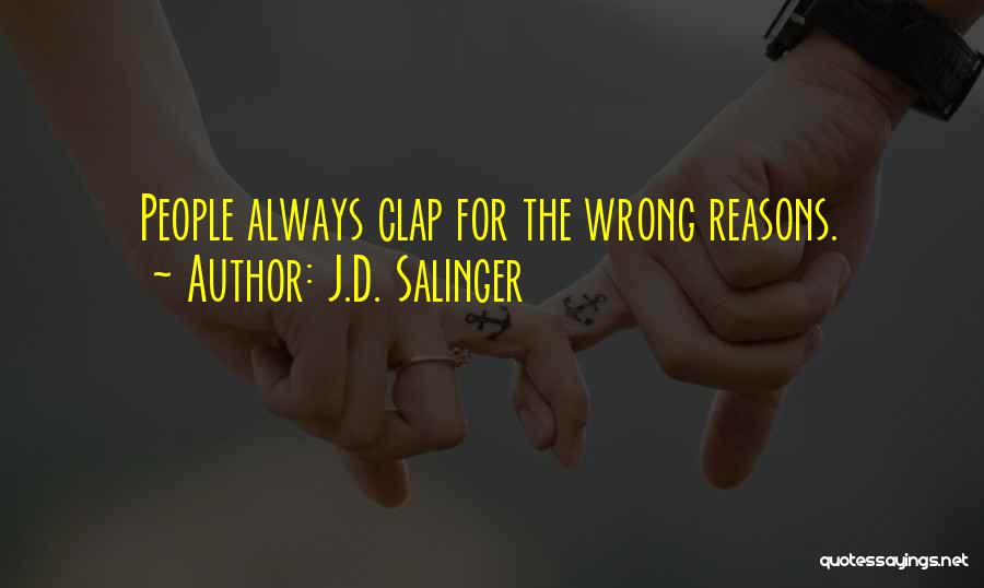J.D. Salinger Quotes: People Always Clap For The Wrong Reasons.