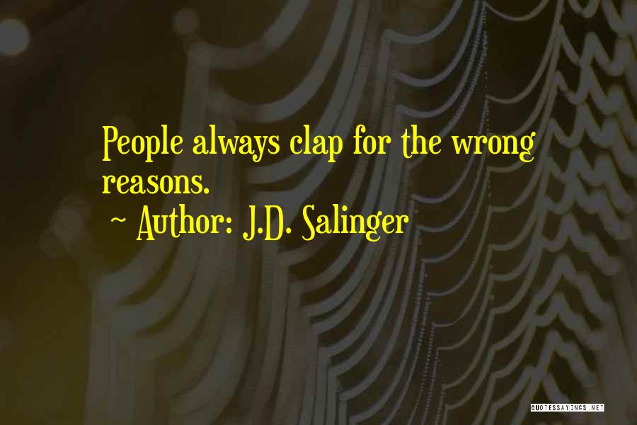 J.D. Salinger Quotes: People Always Clap For The Wrong Reasons.