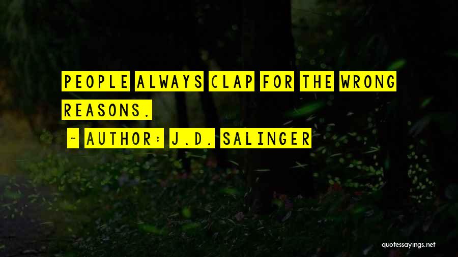J.D. Salinger Quotes: People Always Clap For The Wrong Reasons.