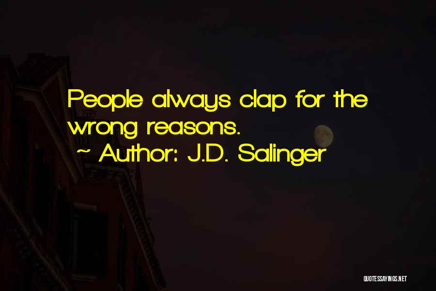 J.D. Salinger Quotes: People Always Clap For The Wrong Reasons.
