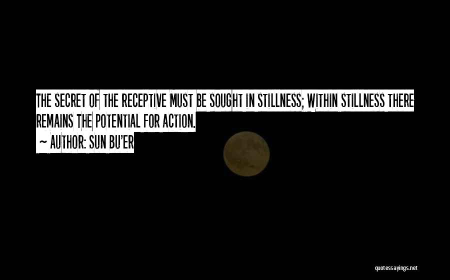 Sun Bu'er Quotes: The Secret Of The Receptive Must Be Sought In Stillness; Within Stillness There Remains The Potential For Action.