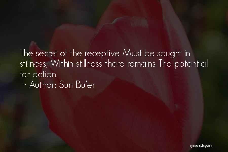 Sun Bu'er Quotes: The Secret Of The Receptive Must Be Sought In Stillness; Within Stillness There Remains The Potential For Action.