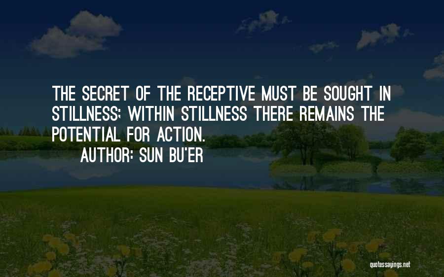 Sun Bu'er Quotes: The Secret Of The Receptive Must Be Sought In Stillness; Within Stillness There Remains The Potential For Action.