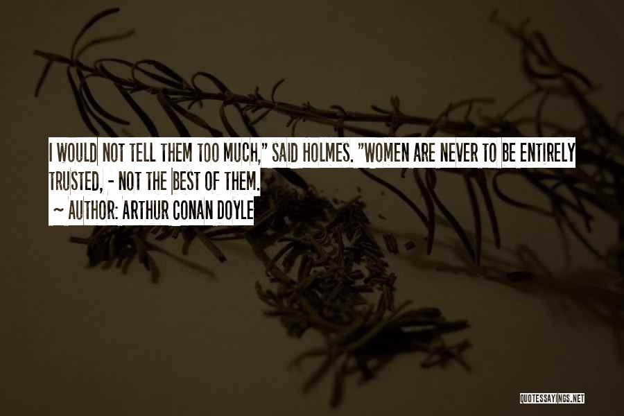 Arthur Conan Doyle Quotes: I Would Not Tell Them Too Much, Said Holmes. Women Are Never To Be Entirely Trusted, - Not The Best