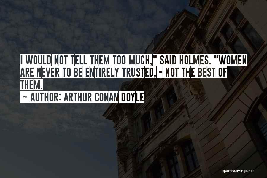 Arthur Conan Doyle Quotes: I Would Not Tell Them Too Much, Said Holmes. Women Are Never To Be Entirely Trusted, - Not The Best