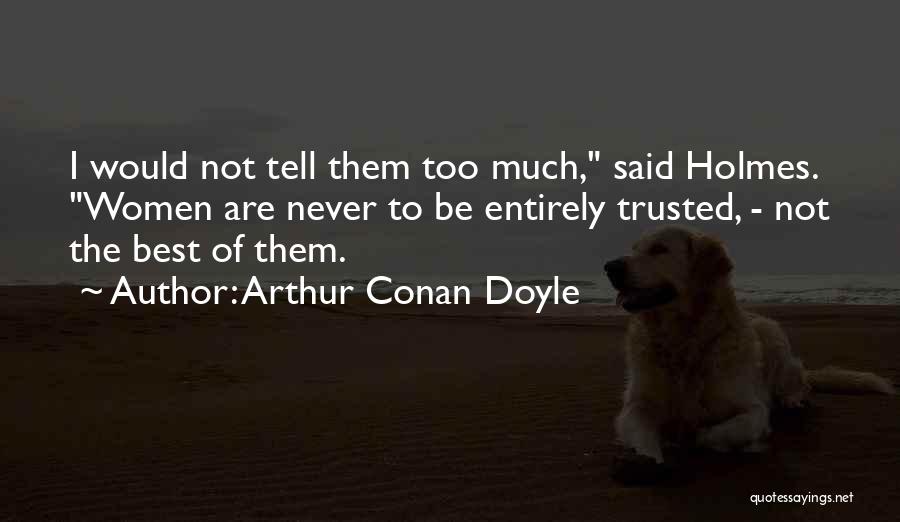 Arthur Conan Doyle Quotes: I Would Not Tell Them Too Much, Said Holmes. Women Are Never To Be Entirely Trusted, - Not The Best