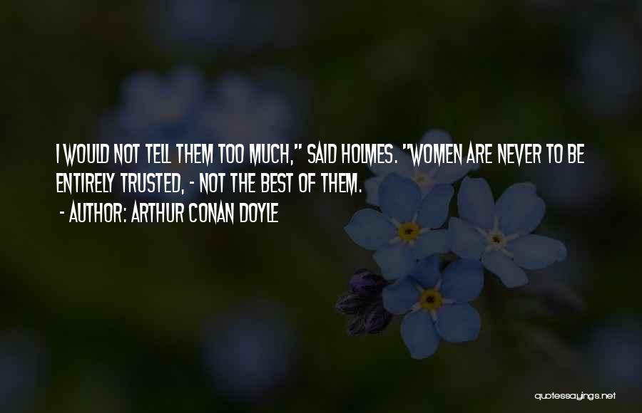 Arthur Conan Doyle Quotes: I Would Not Tell Them Too Much, Said Holmes. Women Are Never To Be Entirely Trusted, - Not The Best