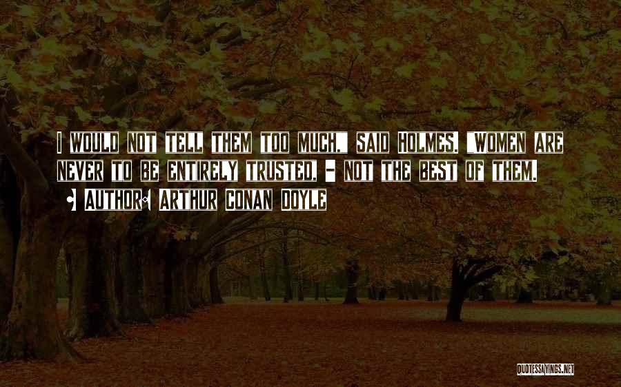 Arthur Conan Doyle Quotes: I Would Not Tell Them Too Much, Said Holmes. Women Are Never To Be Entirely Trusted, - Not The Best