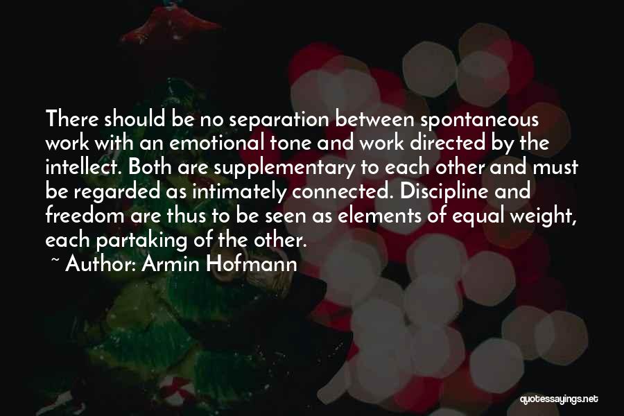 Armin Hofmann Quotes: There Should Be No Separation Between Spontaneous Work With An Emotional Tone And Work Directed By The Intellect. Both Are