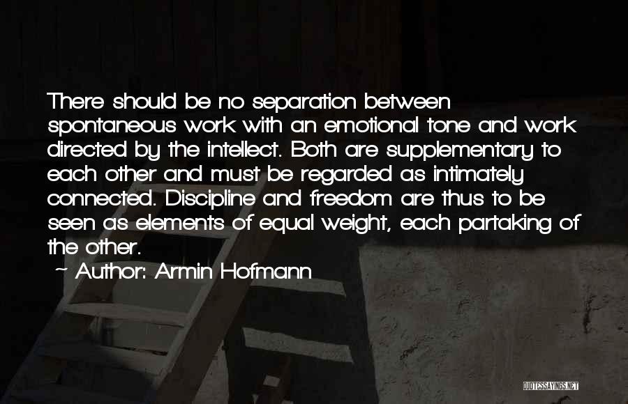 Armin Hofmann Quotes: There Should Be No Separation Between Spontaneous Work With An Emotional Tone And Work Directed By The Intellect. Both Are