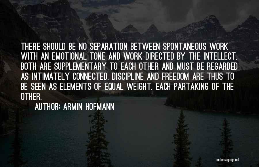 Armin Hofmann Quotes: There Should Be No Separation Between Spontaneous Work With An Emotional Tone And Work Directed By The Intellect. Both Are