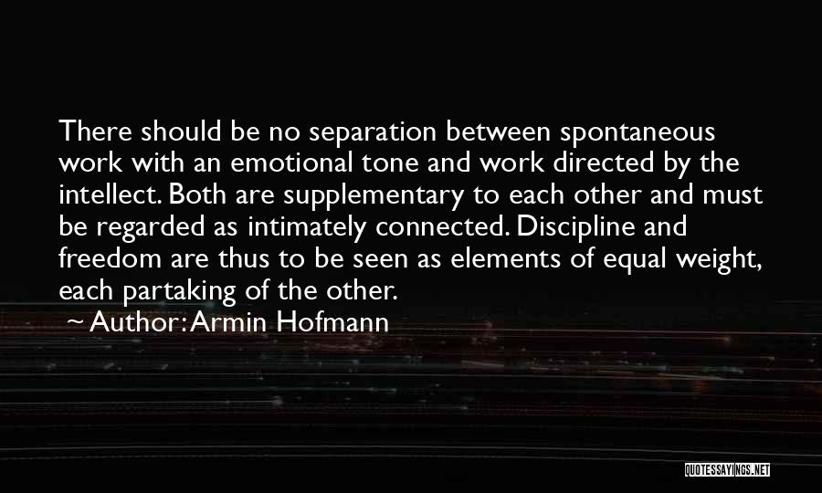 Armin Hofmann Quotes: There Should Be No Separation Between Spontaneous Work With An Emotional Tone And Work Directed By The Intellect. Both Are