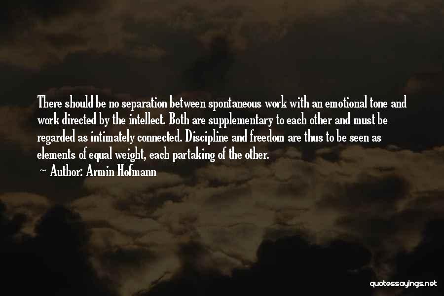 Armin Hofmann Quotes: There Should Be No Separation Between Spontaneous Work With An Emotional Tone And Work Directed By The Intellect. Both Are