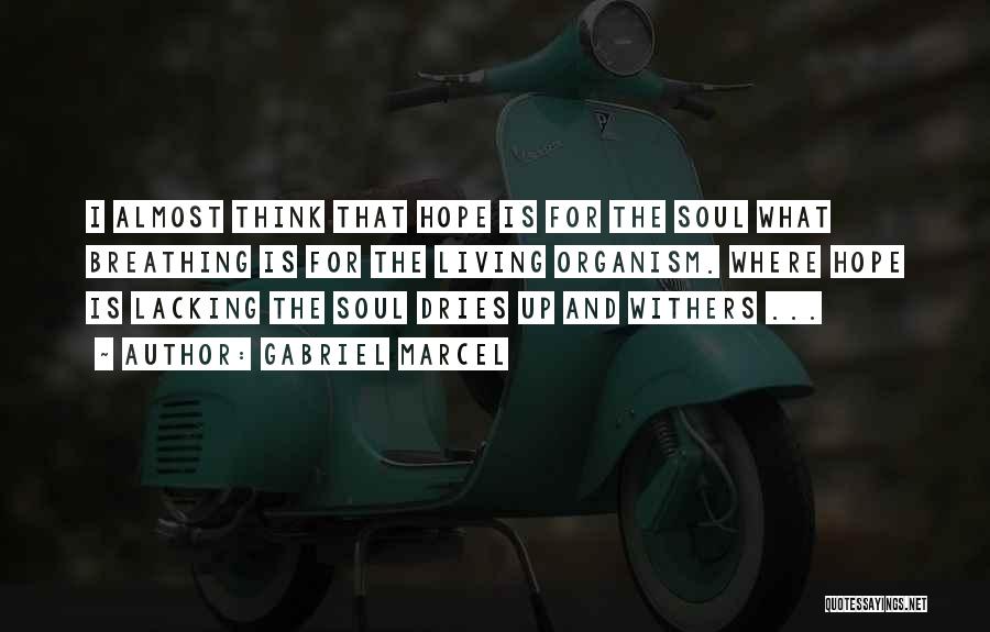 Gabriel Marcel Quotes: I Almost Think That Hope Is For The Soul What Breathing Is For The Living Organism. Where Hope Is Lacking