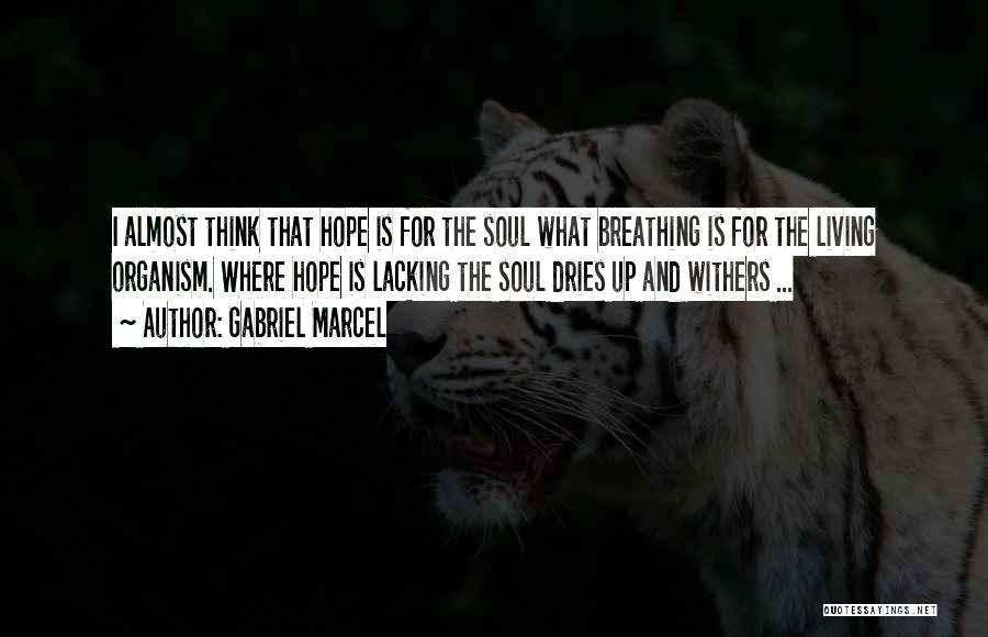 Gabriel Marcel Quotes: I Almost Think That Hope Is For The Soul What Breathing Is For The Living Organism. Where Hope Is Lacking