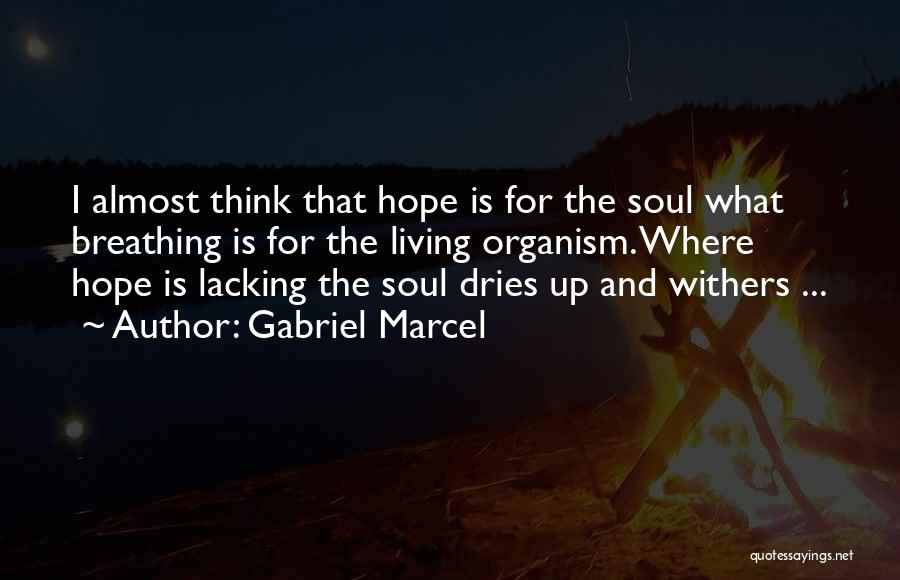 Gabriel Marcel Quotes: I Almost Think That Hope Is For The Soul What Breathing Is For The Living Organism. Where Hope Is Lacking