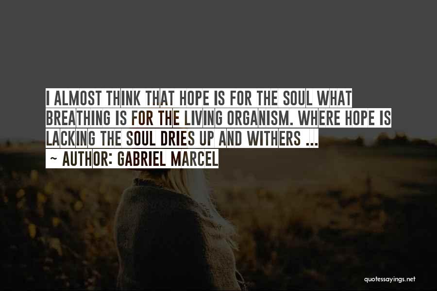 Gabriel Marcel Quotes: I Almost Think That Hope Is For The Soul What Breathing Is For The Living Organism. Where Hope Is Lacking