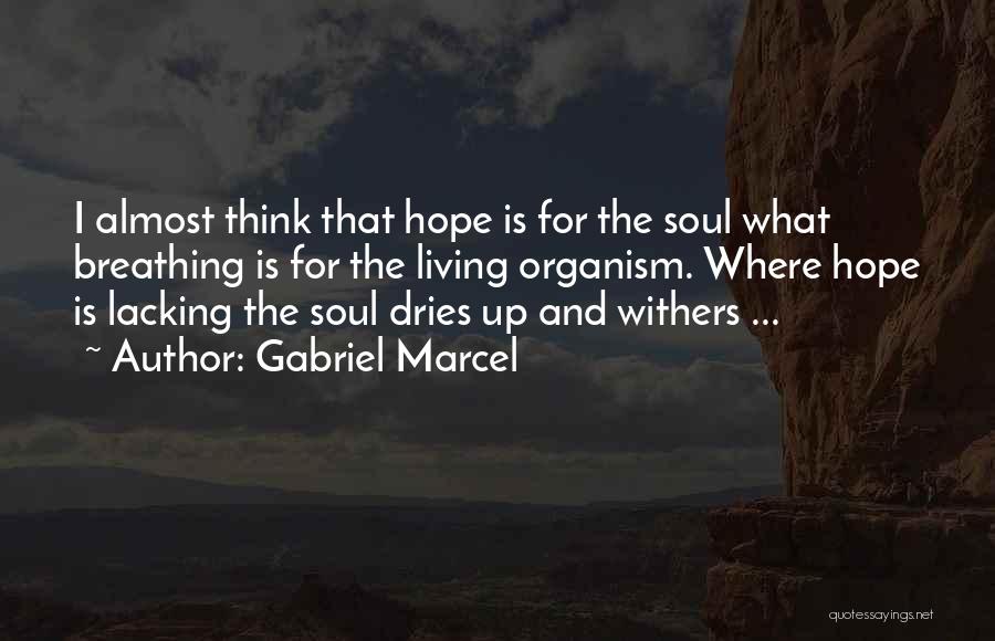 Gabriel Marcel Quotes: I Almost Think That Hope Is For The Soul What Breathing Is For The Living Organism. Where Hope Is Lacking