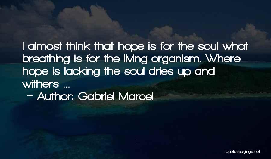 Gabriel Marcel Quotes: I Almost Think That Hope Is For The Soul What Breathing Is For The Living Organism. Where Hope Is Lacking