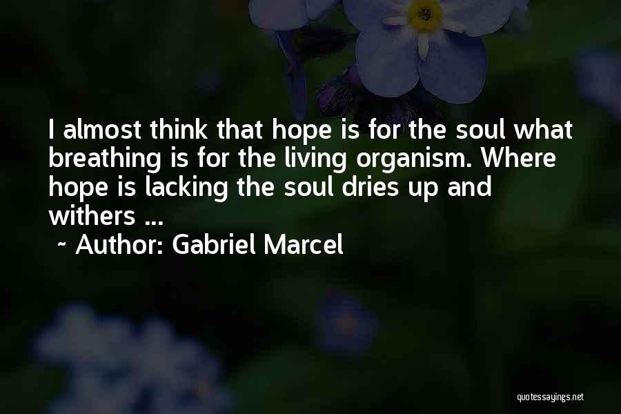 Gabriel Marcel Quotes: I Almost Think That Hope Is For The Soul What Breathing Is For The Living Organism. Where Hope Is Lacking