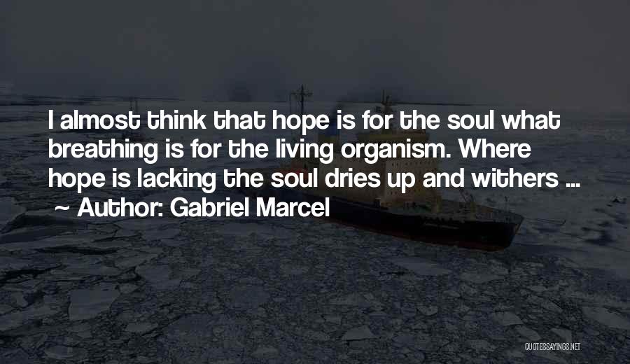 Gabriel Marcel Quotes: I Almost Think That Hope Is For The Soul What Breathing Is For The Living Organism. Where Hope Is Lacking