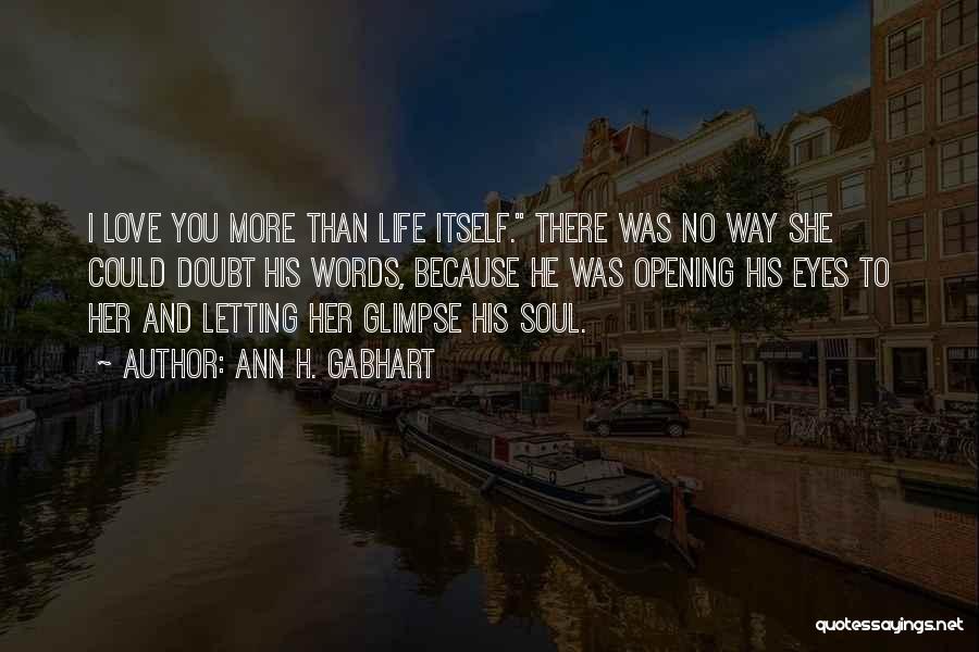 Ann H. Gabhart Quotes: I Love You More Than Life Itself. There Was No Way She Could Doubt His Words, Because He Was Opening