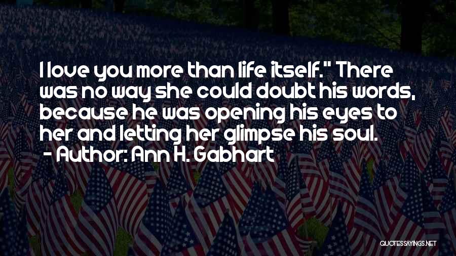 Ann H. Gabhart Quotes: I Love You More Than Life Itself. There Was No Way She Could Doubt His Words, Because He Was Opening