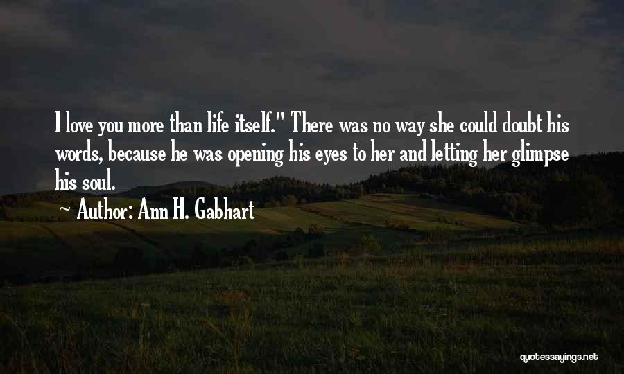Ann H. Gabhart Quotes: I Love You More Than Life Itself. There Was No Way She Could Doubt His Words, Because He Was Opening
