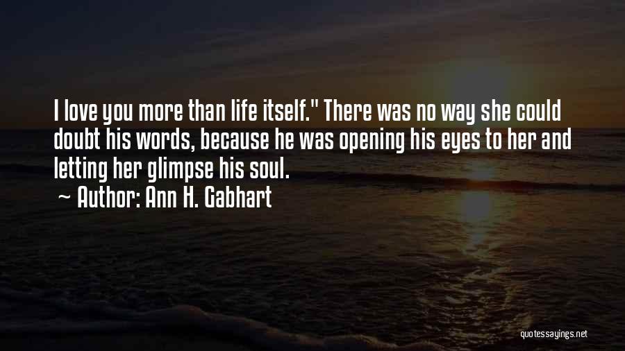 Ann H. Gabhart Quotes: I Love You More Than Life Itself. There Was No Way She Could Doubt His Words, Because He Was Opening