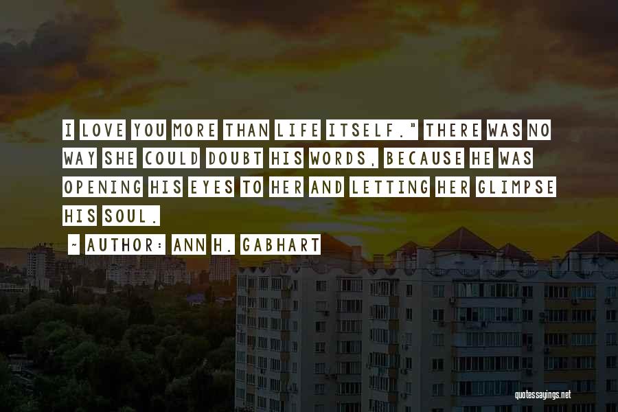 Ann H. Gabhart Quotes: I Love You More Than Life Itself. There Was No Way She Could Doubt His Words, Because He Was Opening
