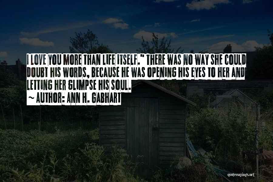 Ann H. Gabhart Quotes: I Love You More Than Life Itself. There Was No Way She Could Doubt His Words, Because He Was Opening