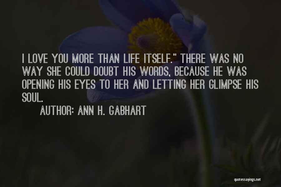 Ann H. Gabhart Quotes: I Love You More Than Life Itself. There Was No Way She Could Doubt His Words, Because He Was Opening