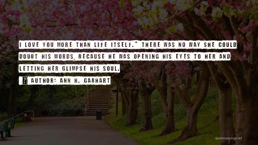 Ann H. Gabhart Quotes: I Love You More Than Life Itself. There Was No Way She Could Doubt His Words, Because He Was Opening
