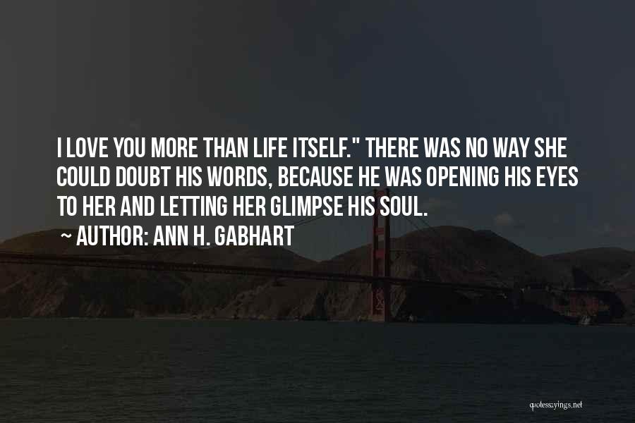 Ann H. Gabhart Quotes: I Love You More Than Life Itself. There Was No Way She Could Doubt His Words, Because He Was Opening