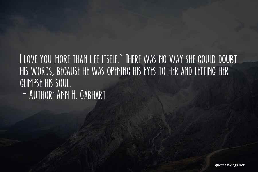 Ann H. Gabhart Quotes: I Love You More Than Life Itself. There Was No Way She Could Doubt His Words, Because He Was Opening