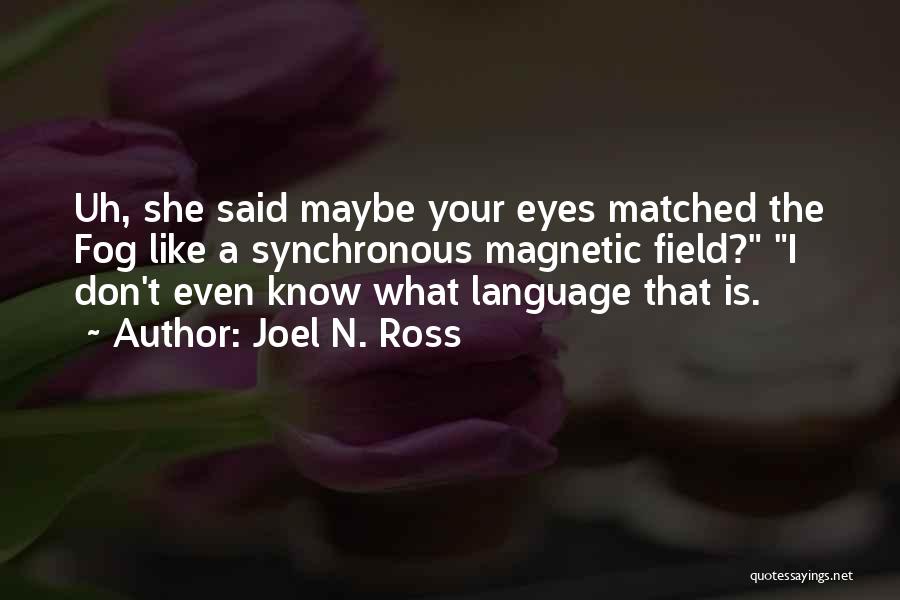 Joel N. Ross Quotes: Uh, She Said Maybe Your Eyes Matched The Fog Like A Synchronous Magnetic Field? I Don't Even Know What Language