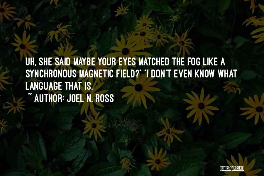 Joel N. Ross Quotes: Uh, She Said Maybe Your Eyes Matched The Fog Like A Synchronous Magnetic Field? I Don't Even Know What Language